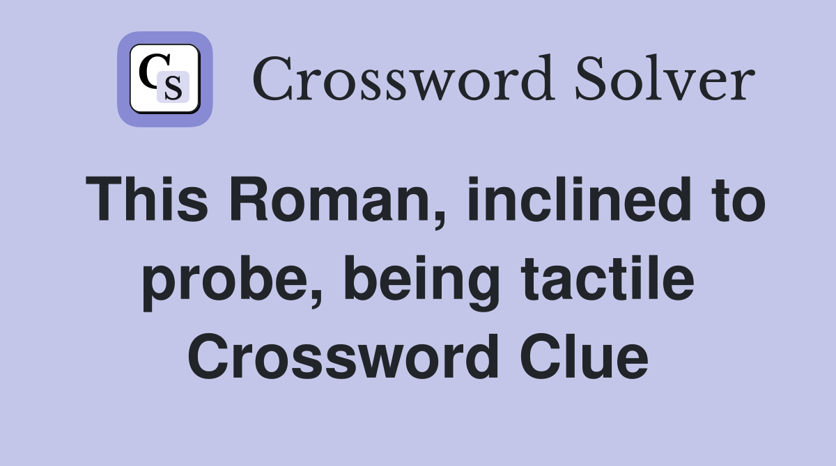 This Roman, inclined to probe, being tactile Crossword Clue Answers Crossword Solver